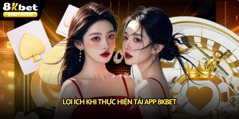 Lợi ích khi hội viên thực hiện tải app 8KBET